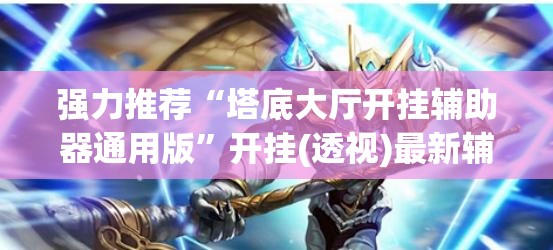 强力推荐“塔底大厅开挂辅助器通用版	”开挂(透视)最新辅助详细