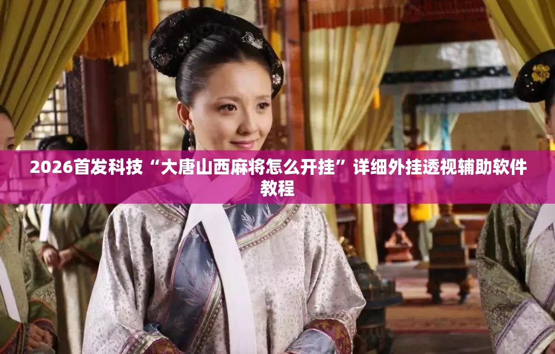 2026首发科技“大唐山西麻将怎么开挂”详细外挂透视辅助软件教程