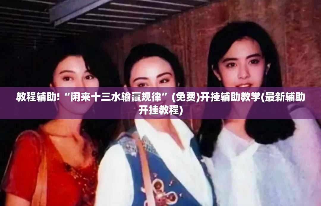 教程辅助!“闲来十三水输赢规律”(免费)开挂辅助教学(最新辅助开挂教程)
