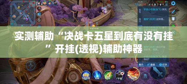 实测辅助“决战卡五星到底有没有挂	”开挂(透视)辅助神器
