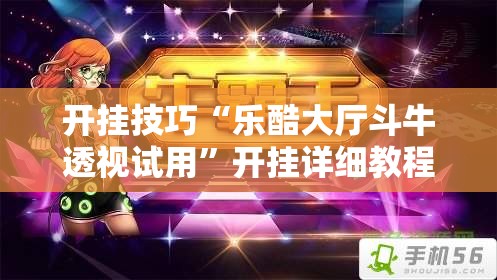 开挂技巧“乐酷大厅斗牛透视试用”开挂详细教程