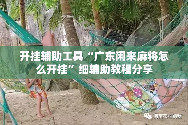 开挂辅助工具“广东闲来麻将怎么开挂	”细辅助教程分享