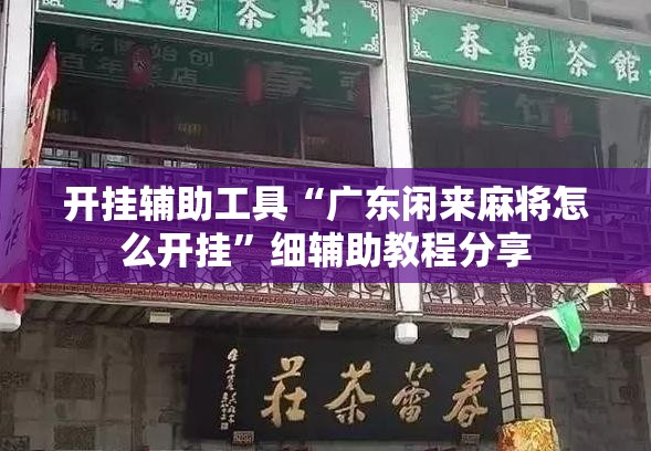 开挂辅助工具“广东闲来麻将怎么开挂”细辅助教程分享