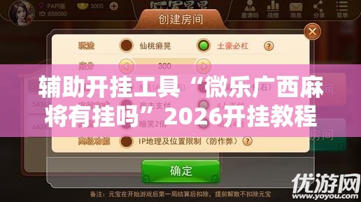 辅助开挂工具“微乐广西麻将有挂吗	”2026开挂教程步骤