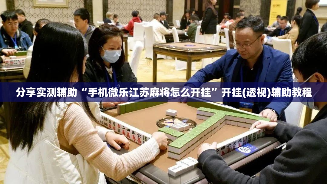 分享实测辅助“手机微乐江苏麻将怎么开挂”开挂(透视)辅助教程
