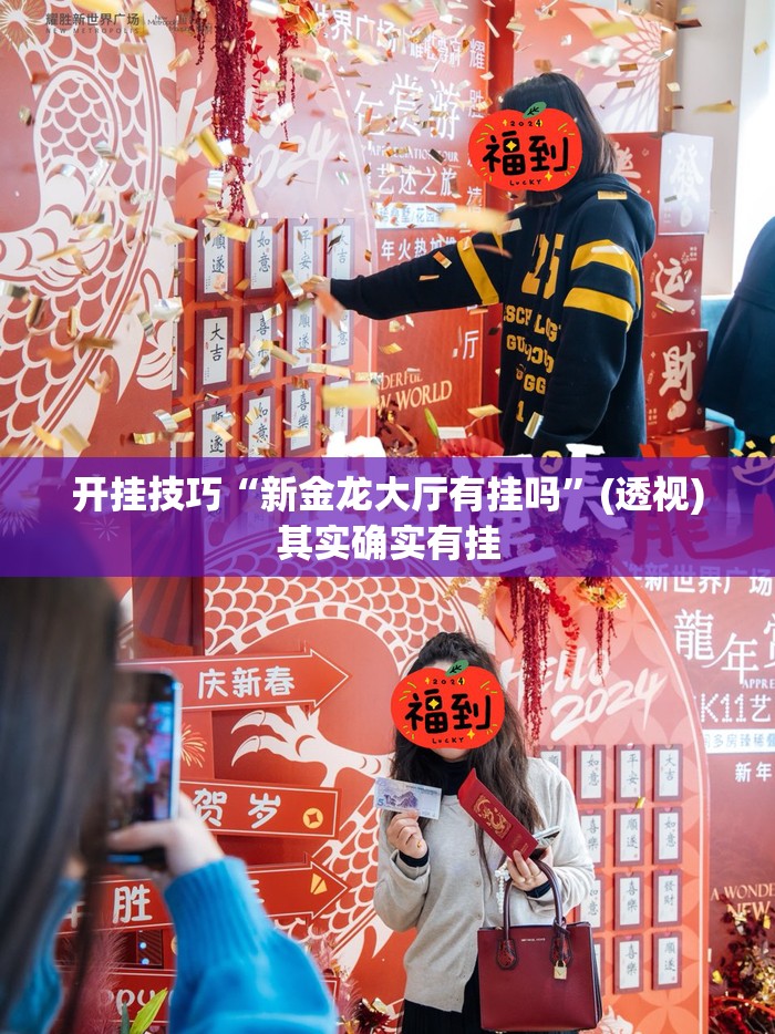 开挂技巧“新金龙大厅有挂吗	”(透视)其实确实有挂