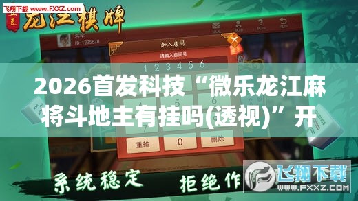 2026首发科技“微乐龙江麻将斗地主有挂吗(透视)”开挂辅助脚本+详细开挂安装教程