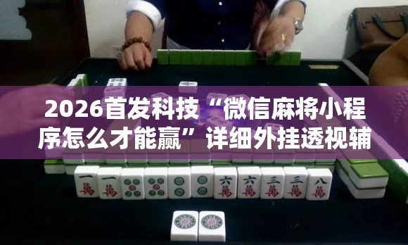 2026首发科技“微信麻将小程序怎么才能赢	”详细外挂透视辅助软件教程