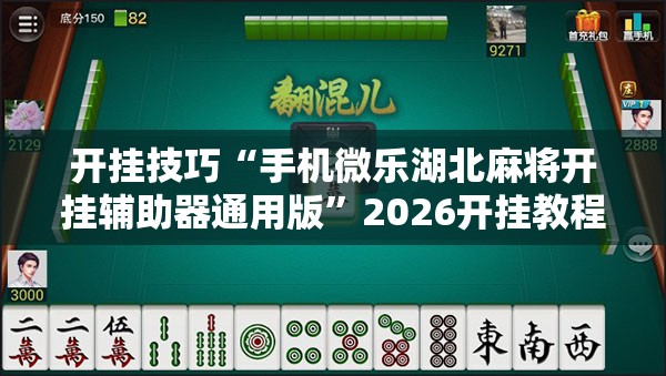 开挂技巧“手机微乐湖北麻将开挂辅助器通用版”2026开挂教程步骤