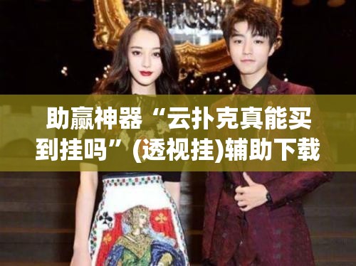 助赢神器“云扑克真能买到挂吗	”(透视挂)辅助下载教程
