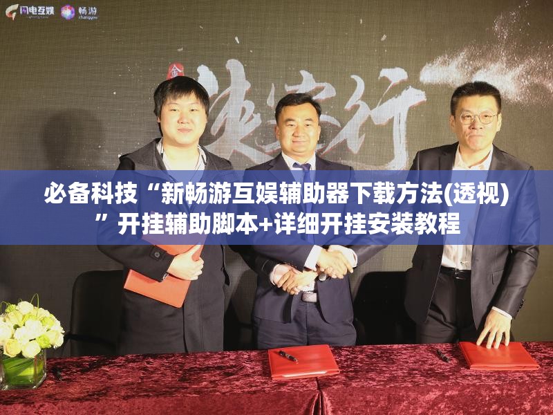 必备科技“新畅游互娱辅助器下载方法(透视)	”开挂辅助脚本+详细开挂安装教程