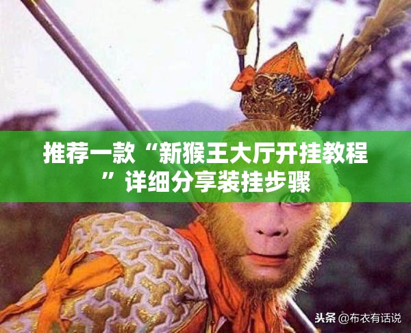 推荐一款“新猴王大厅开挂教程”详细分享装挂步骤