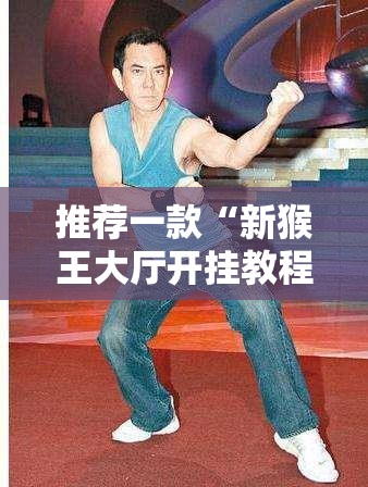 推荐一款“新猴王大厅开挂教程”详细分享装挂步骤