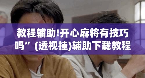 教程辅助!开心麻将有技巧吗	”(透视挂)辅助下载教程