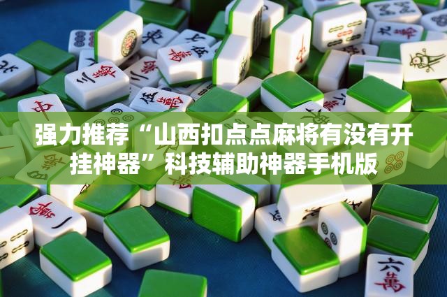 强力推荐“山西扣点点麻将有没有开挂神器	”科技辅助神器手机版