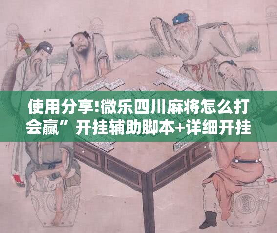 使用分享!微乐四川麻将怎么打会赢	”开挂辅助脚本+详细开挂安装教程