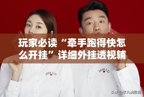 玩家必读“牵手跑得快怎么开挂	”详细外挂透视辅助软件教程