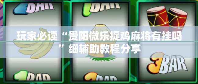 玩家必读“贵阳微乐捉鸡麻将有挂吗”细辅助教程分享
