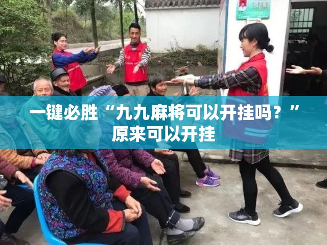一键必胜“九九麻将可以开挂吗？”原来可以开挂