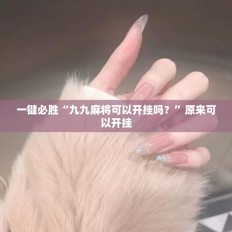 一键必胜“九九麻将可以开挂吗？”原来可以开挂
