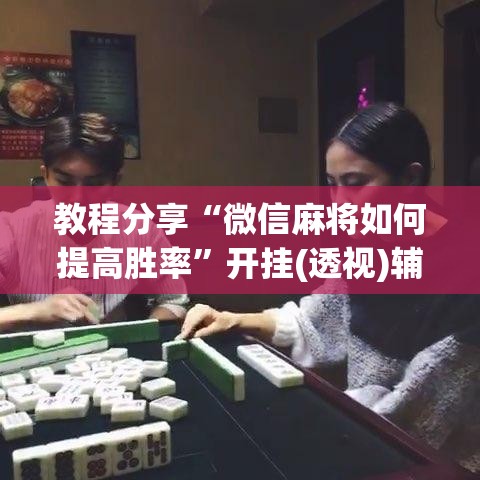 教程分享“微信麻将如何提高胜率	”开挂(透视)辅助神器