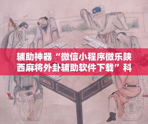 辅助神器“微信小程序微乐陕西麻将外卦辅助软件下载”科技辅助神器手机版