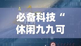 必备科技“休闲九九可以开挂吗”原来可以开挂