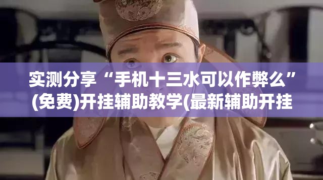 实测分享“手机十三水可以作弊么”(免费)开挂辅助教学(最新辅助开挂教程)