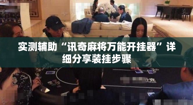 实测辅助“讯奇麻将万能开挂器”详细分享装挂步骤
