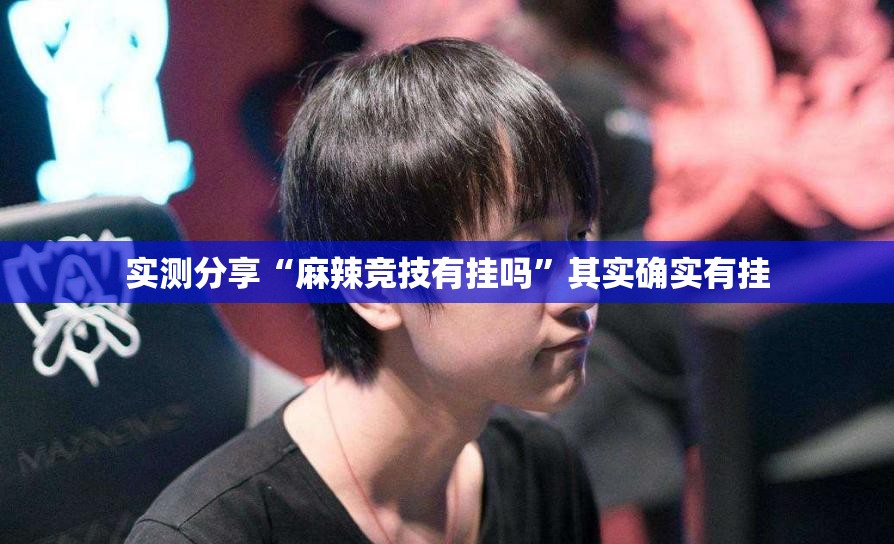 实测分享“麻辣竞技有挂吗	”其实确实有挂