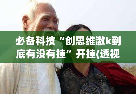 必备科技“创思维激k到底有没有挂	”开挂(透视)最新辅助详细