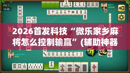 2026首发科技“微乐家乡麻将怎么控制输赢”(辅助神器)开挂详细教程