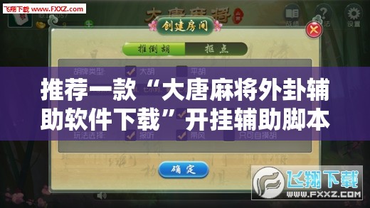 推荐一款“大唐麻将外卦辅助软件下载	”开挂辅助脚本+详细开挂安装教程