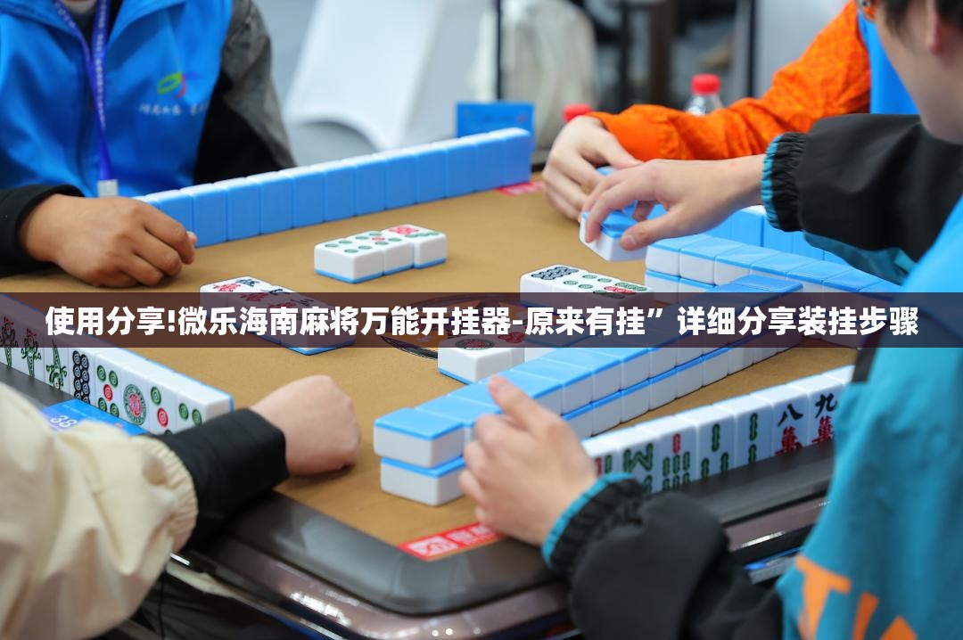 使用分享!微乐海南麻将万能开挂器-原来有挂”详细分享装挂步骤