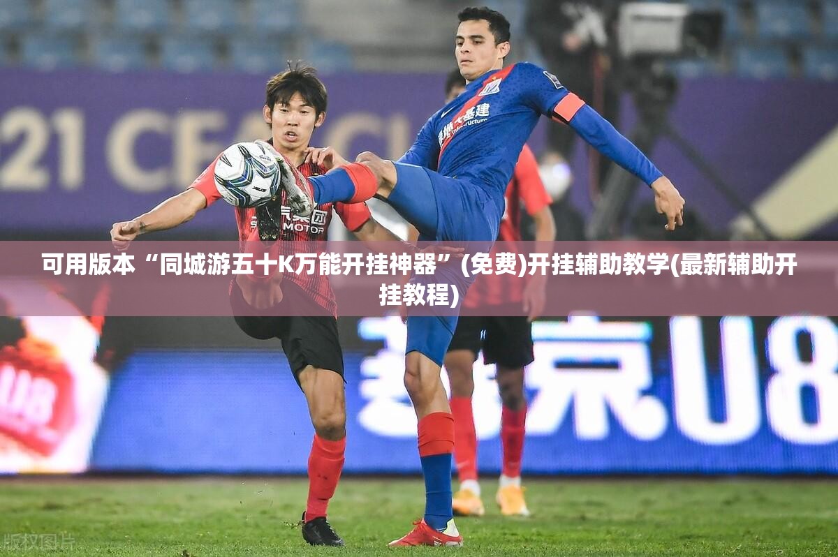 可用版本“同城游五十K万能开挂神器	”(免费)开挂辅助教学(最新辅助开挂教程)