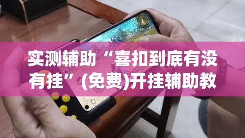 实测辅助“喜扣到底有没有挂”(免费)开挂辅助教学(最新辅助开挂教程)