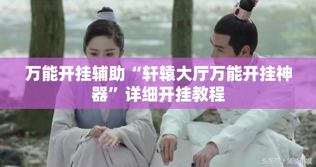 万能开挂辅助“轩辕大厅万能开挂神器	”详细开挂教程