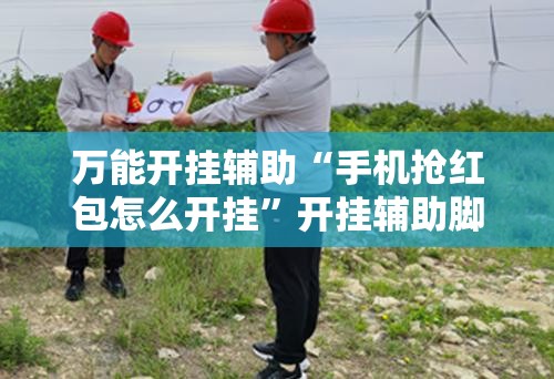万能开挂辅助“手机抢红包怎么开挂”开挂辅助脚本+详细开挂安装教程