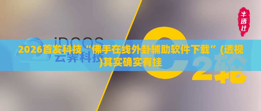 2026首发科技“佛手在线外卦辅助软件下载”(透视)其实确实有挂