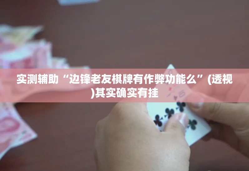 实测辅助“边锋老友棋牌有作弊功能么”(透视)其实确实有挂