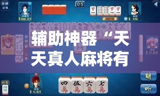 辅助神器“天天真人麻将有挂吗”细辅助教程分享