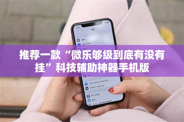 推荐一款“微乐够级到底有没有挂	”科技辅助神器手机版