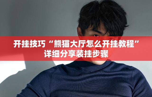 开挂技巧“熊猫大厅怎么开挂教程”详细分享装挂步骤