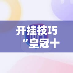 开挂技巧“皇冠十三水辅助器怎么用”科技辅助神器手机版