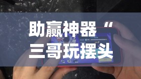 助赢神器“三哥玩摆头开挂辅助器通用版”(辅助神器)开挂详细教程