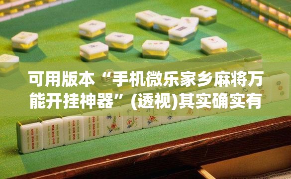 可用版本“手机微乐家乡麻将万能开挂神器”(透视)其实确实有挂