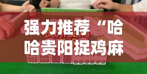 强力推荐“哈哈贵阳捉鸡麻将特点开挂是不是真的”详细开挂教程