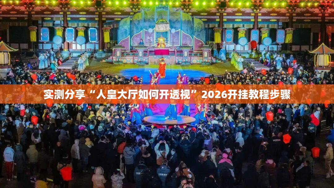 实测分享“人皇大厅如何开透视”2026开挂教程步骤