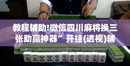 教程辅助!微信四川麻将换三张助赢神器”开挂(透视)辅助神器
