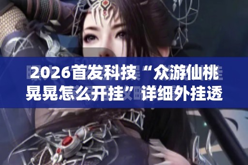 2026首发科技“众游仙桃晃晃怎么开挂”详细外挂透视辅助软件教程